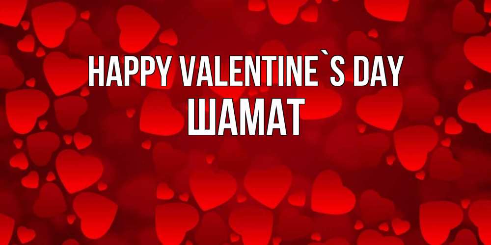Greetings card с именем, ШАМАТ Happy Valentine`s Day новые бесплатные открытки на 14 февраля, день всех влюбленных Greetings with text for free download 